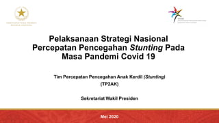 Pelaksanaan Strategi Nasional
Percepatan Pencegahan Stunting Pada
Masa Pandemi Covid 19
Tim Percepatan Pencegahan Anak Kerdil (Stunting)
(TP2AK)
Sekretariat Wakil Presiden
Mei 2020
 