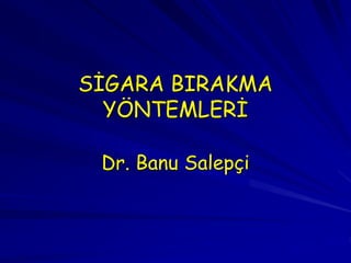 SİGARA BIRAKMA
YÖNTEMLERİ
Dr. Banu Salepçi
 