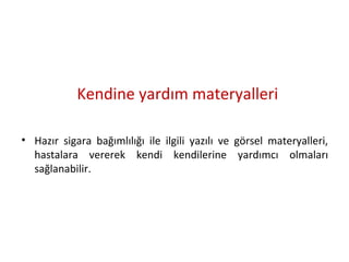 Kendine yardım materyalleri
• Hazır sigara bağımlılığı ile ilgili yazılı ve görsel materyalleri,
hastalara vererek kendi kendilerine yardımcı olmaları
sağlanabilir.
 