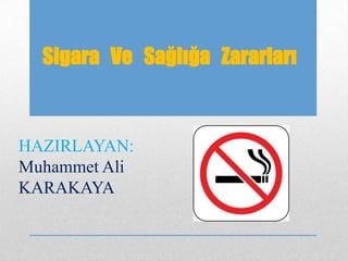 Sigara Ve Sağlığa Zararları

HAZIRLAYAN:
Muhammet Ali
KARAKAYA

 