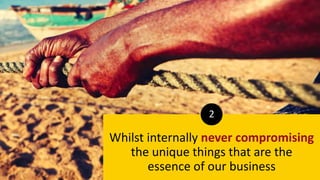 Whilst internally never compromising
the unique things that are the
essence of our business
2
 