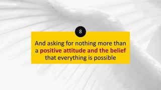 And asking for nothing more than
a positive attitude and the belief
that everything is possible
8
 