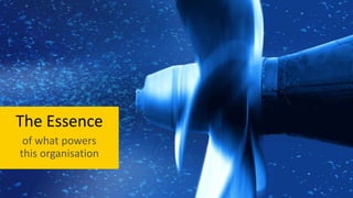 The Essence
of what powers
this organisation
 