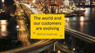 The world and
our customers
are evolving
And so must we
 