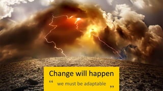 Change will happen
we must be adaptable
 
