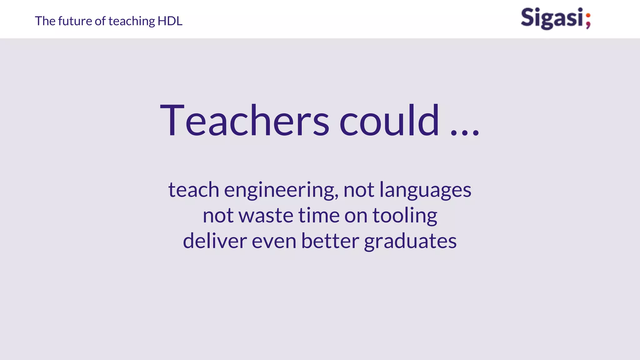 The future of teaching HDL
Teachers could …
teach engineering, not languages
not waste time on tooling
deliver even better graduates