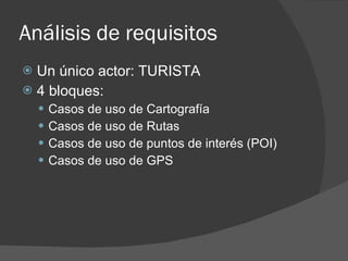 Análisis de requisitos
 Un único actor: TURISTA
 4 bloques:
     Casos de uso de Cartografía
     Casos de uso de Ruta...