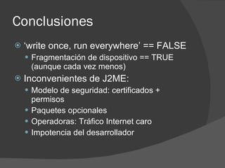 Conclusiones
   ‘write once, run everywhere’ == FALSE
     Fragmentación de dispositivo == TRUE
     (aunque cada vez me...