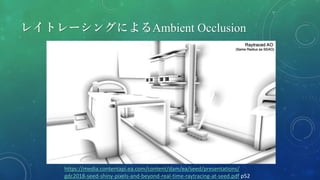 レイトレーシングによるAmbient Occlusion
https://media.contentapi.ea.com/content/dam/ea/seed/presentations/
gdc2018-seed-shiny-pixels-and-beyond-real-time-raytracing-at-seed.pdf p52
 