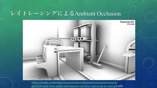 レイトレーシングによるAmbient Occlusion
https://media.contentapi.ea.com/content/dam/ea/seed/presentations/
gdc2018-seed-shiny-pixels-and-beyond-real-time-raytracing-at-seed.pdf p53
 