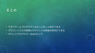 まとめ
• デザイナーとプログラマーはもっともっと協力できる
• グラフィックスの前例からサウンドは有益な研究ができる
• サウンドプログラマーはGDC行こう
 