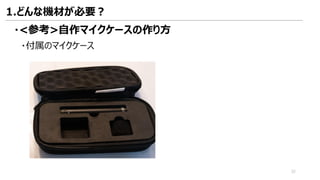 ・<参考>自作マイクケースの作り方
1.どんな機材が必要？
・付属のマイクケース
32
 