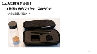 ・<参考>自作マイクケースの作り方
1.どんな機材が必要？
・大きさを比べると・・・
34
 