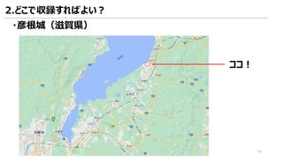 ・彦根城（滋賀県）
ココ！
2.どこで収録すればよい？
48
 