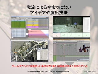 我流による今までにない
アイデアや演出技法

ゲームサウンドには決まった手法はなく新たな技法が次々と生まれている
© 2013 SQUARE ENIX CO., LTD. All Rights Reserved.

 