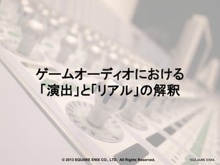 ゲームオーディオにおける
「演出」と「リアル」の解釈

© 2013 SQUARE ENIX CO., LTD. All Rights Reserved.

 