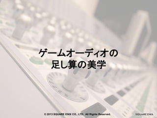 ゲームオーディオの
足し算の美学

© 2013 SQUARE ENIX CO., LTD. All Rights Reserved.

 