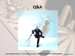 Q&A

©2013 SQUARE ENIX CO., LTD. All Rights Reserved. CHARACTER DESIGN: TETSUYA NOMURA

 