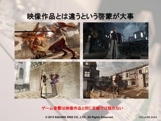 映像作品とは違うという啓蒙が大事

ゲーム音響は映像作品と同じ目線では語れない
© 2013 SQUARE ENIX CO., LTD. All Rights Reserved.

 