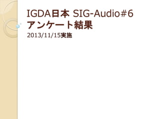 IGDA日本 SIG-Audio#6
アンケート結果
2013/11/15実施

 