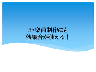 ３・楽曲制作にも
効果音が使える！
 