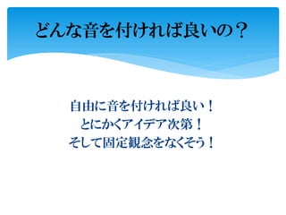 自由に音を付ければ良い！
とにかくアイデア次第！
そして固定観念をなくそう！
どんな音を付ければ良いの？
 