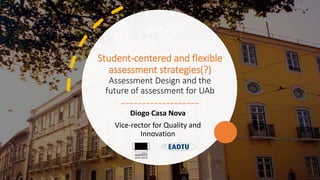 Student-centered and flexible
assessment strategies(?)
Assessment Design and the
future of assessment for UAb
-------------------
Diogo Casa Nova
Vice-rector for Quality and
Innovation
 