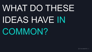 WHAT DO THESE
IDEAS HAVE IN
COMMON?

 
