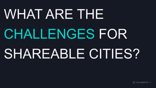 WHAT ARE THE
CHALLENGES FOR
SHAREABLE CITIES?

 