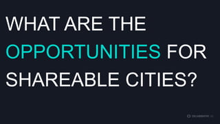 WHAT ARE THE
OPPORTUNITIES FOR
SHAREABLE CITIES?

 
