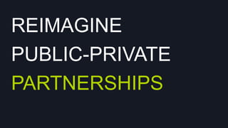 REIMAGINE
PUBLIC-PRIVATE
PARTNERSHIPS

 