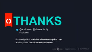 THANKS
@aprilrinne / @shareablecity
#collcons
Knowledge Hub: collaborativeconsumption.com
Advisory Lab: thecollaborativelab.com

 