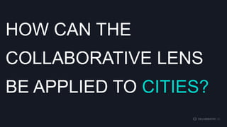 HOW CAN THE
COLLABORATIVE LENS BE
APPLIED TO CITIES?

 
