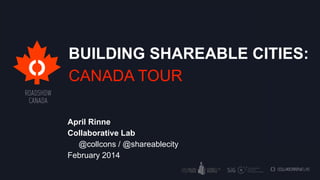 BUILDING SHAREABLE CITIES:
CANADA TOUR
April Rinne
Collaborative Lab
@collcons / @shareablecity
February 2014

 
