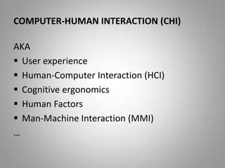 Computer-human interaction (CHI)AKAUser experienceHuman-Computer Interaction (HCI)Cognitive ergonomicsHuman FactorsMan-Machine Interaction (MMI)…
