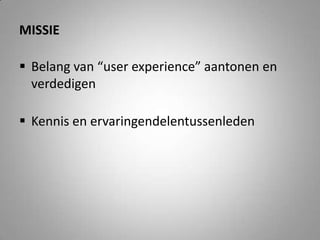 missieBelang van “user experience” aantonen en verdedigenKennis en ervaringendelentussenleden