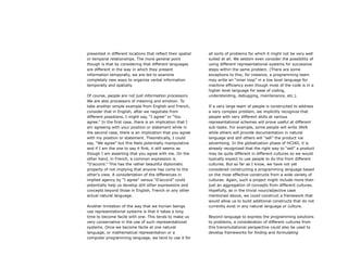 presented in different locations that reflect their spatial
or temporal relationships. The more general point
though is that by considering that different languages
are different in the way in which they present
information temporally, we are led to examine
completely new ways to organize verbal information
temporally and spatially.
Of course, people are not just information processors.
We are also processors of meaning and emotion. To
take another simple example from English and French,
consider that in English, after we negotiate from
different possitions, I might say, “I agree” or “You
agree.” In the first case, there is an implication that I
am agreeing with your position or statement while in
the second case, there is an implication that you agree
with my position or statement. Theoretically, I could
say, “We agree” but this feels potentially manipulative
and if I am the one to say it first, it still seems as
though I am asserting that you agree with me. On the
other hand, in French, a common expression is
“D’accord.” This has the rather beautiful diplomatic
property of not implying that anyone has come to the
other’s view. A considertation of the differences in
implied agency by “I agree” versus “D’accord” could
potentially help us develop still other expressions and
concepts beyond those in English, French or any other
actual natural language.
Another limitation of the way that we human beings
use representational systems is that it takes a long
time to become facile with one. This tends to make us
very conservative in the use of such representational
systems. Once we become facile at one natural
language, or mathematical representation or a
computer programming language, we tend to use it for
all sorts of problems for which it might not be very well
suited at all. We seldom even consider the possibility of
using different representational systems for successive
steps within the same problem. (There are some
exceptions to this; for instance, a programming team
may write an “inner loop” in a low level language for
machine efficiency even though most of the code is in a
higher level language for ease of coding,
understanding, debugging, maintenance, etc.).
If a very large team of people is constructed to address
a very complex problem, we implicitly recognize that
people with very different skills at various
representational schemes will prove useful at different
sub-tasks. For example, some people will write JAVA
while others will provide documentation in natural
language and still others will “sell” the product via
advertising. In the globalization phase of HCI4D, it is
already recognized that the right way to “sell” a product
may be quite different in different cultures so we would
typically expect to use people to do this from different
cultures. But so far as I know, we have not yet
considered constructing a programming language based
on the most effective constructs from a wide variety of
cultures. Again, such a project might include more than
just an aggregation of concepts from different cultures.
Hopefully, as in the trivial noun/adjective case
mentioned above, we could construct a framework that
would allow us to build additional constructs that do not
currently exist in any natural language or culture.
Beyond language to express the programming solutions
to problems, a consideration of different cultures from
this transmutational perspective could also be used to
develop frameworks for finding and formulating
 