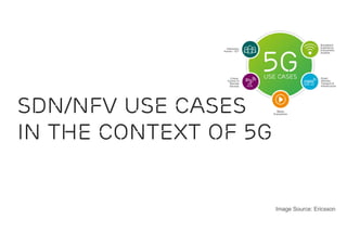SDN/NFV Use Cases
in the context of 5G
Image Source: Ericsson
 