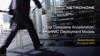 © 2018 NETRONOME SYSTEMS, INC.
Host Dataplane Acceleration:
SmartNIC Deployment Models
Simon Horman
20 August 2018
 