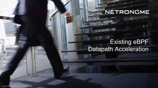 © 2018 NETRONOME SYSTEMS, INC.
Existing eBPF
Datapath Acceleration
 