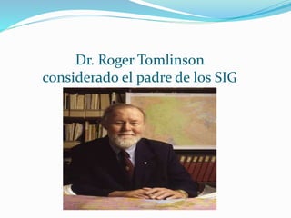 Dr. Roger Tomlinson
considerado el padre de los SIG
 