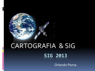CARTOGRAFIA & SIG
        SIG 2013
           Orlando Poma
 