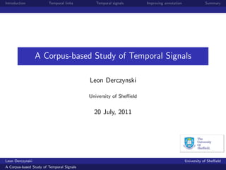 Introduction            Temporal links        Temporal signals     Improving annotation              Summary




                  A Corpus-based Study of Temporal Signals

                                           Leon Derczynski

                                           University of Sheﬃeld


                                             20 July, 2011




Leon Derczynski                                                                           University of Sheﬃeld
A Corpus-based Study of Temporal Signals
 