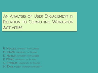 An Analysis of User Engagement in
Relation to Computing Workshop
Activities
R. Menzies, University of Dundee

M. Crabb, University of Dundee

D. Herron, University of Dundee

K. Petrie, University of Dundee

C. Stewart, University of Dundee

M. Zarb, Robert Gordon University
 