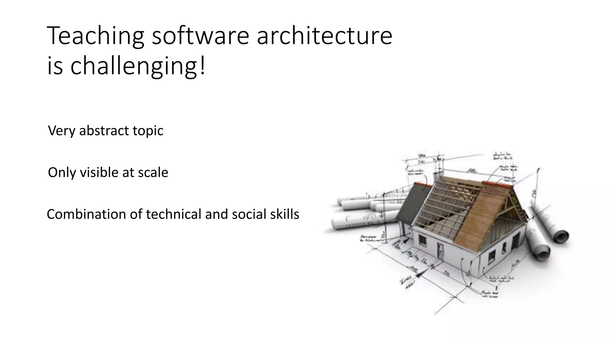 Teaching software architecture
is challenging!
Very abstract topic
Only visible at scale
Combination of technical and social skills
 