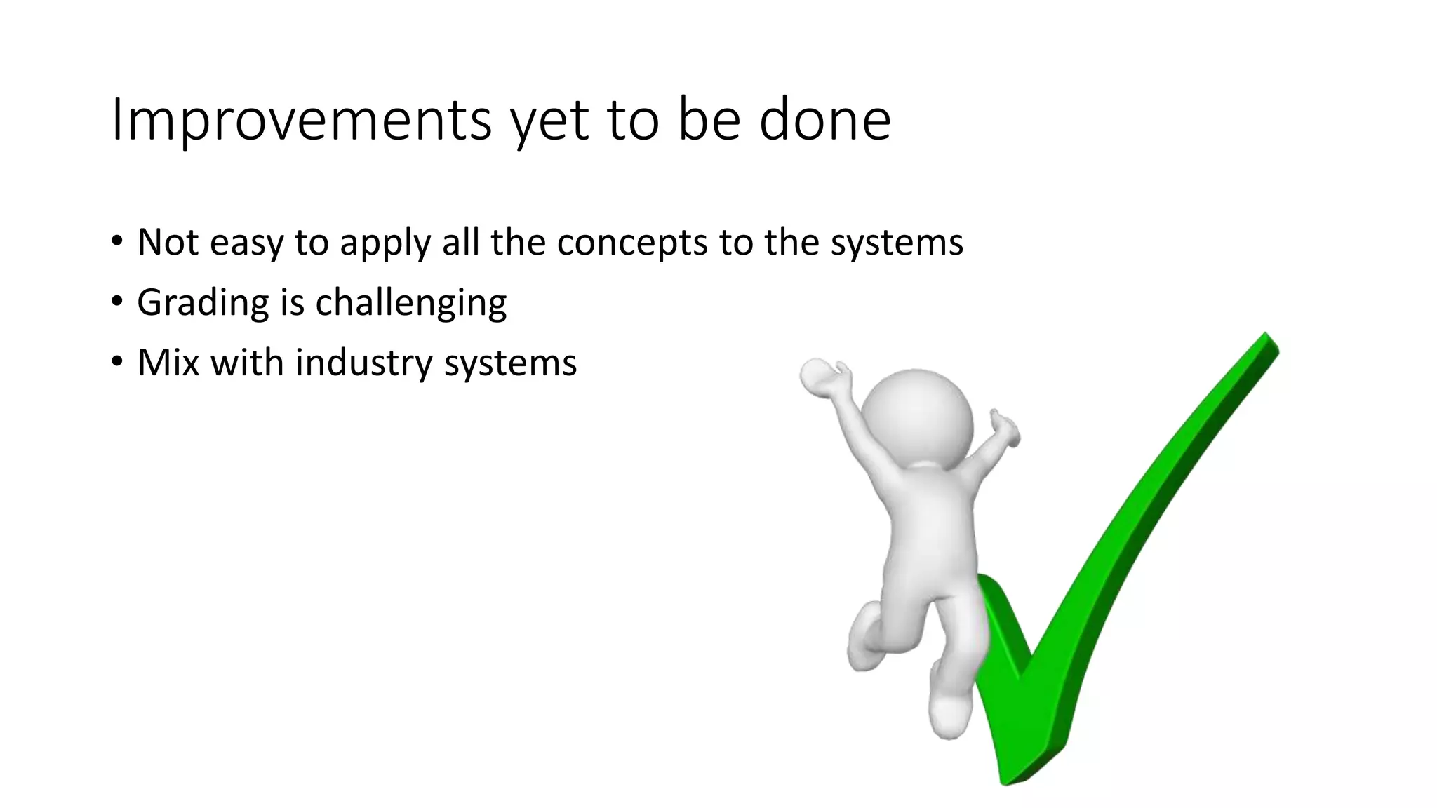 Improvements yet to be done
• Not easy to apply all the concepts to the systems
• Grading is challenging
• Mix with industry systems
 