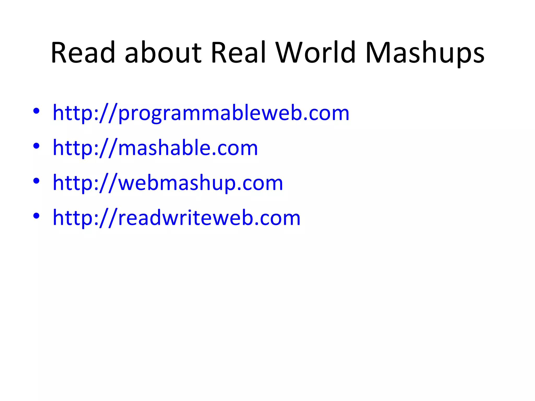 Read about Real World Mashups  http://programmableweb.com http://mashable.com http://webmashup.com http://readwriteweb.com   