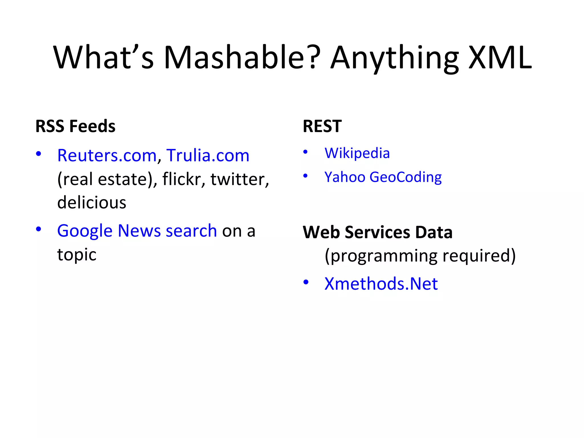 What’s Mashable? Anything XML RSS Feeds Reuters.com ,  Trulia.com  (real estate), flickr, twitter, delicious Google News search  on a topic REST Wikipedia Yahoo GeoCoding Web Services Data  (programming required) Xmethods.Net 