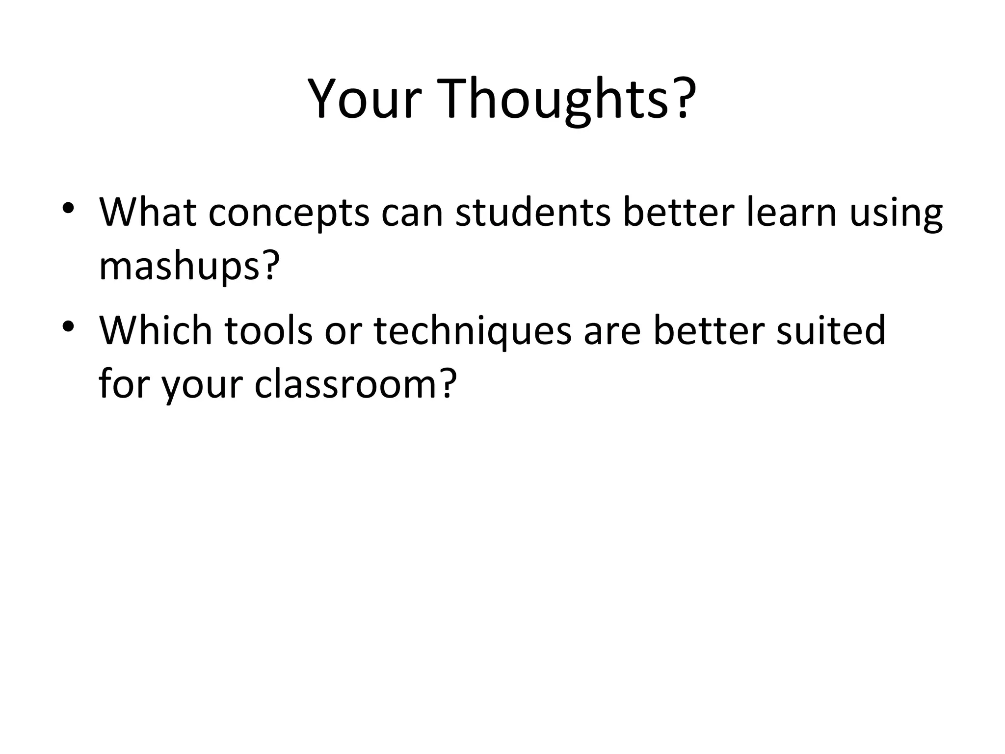 Your Thoughts? What concepts can students better learn using mashups? Which tools or techniques are better suited for your classroom? 