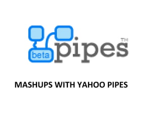 MASHUPS WITH YAHOO PIPES 
